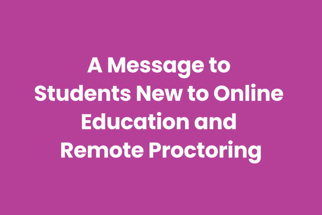 A Message to Students New to Online Education and Remote Proctoring