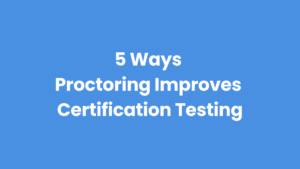 5 Benefits of Proctoring Certification Testing
