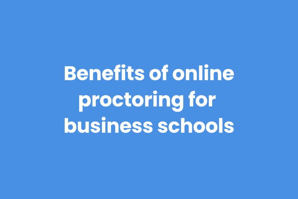 Top benefits of online proctoring for business schools and programs