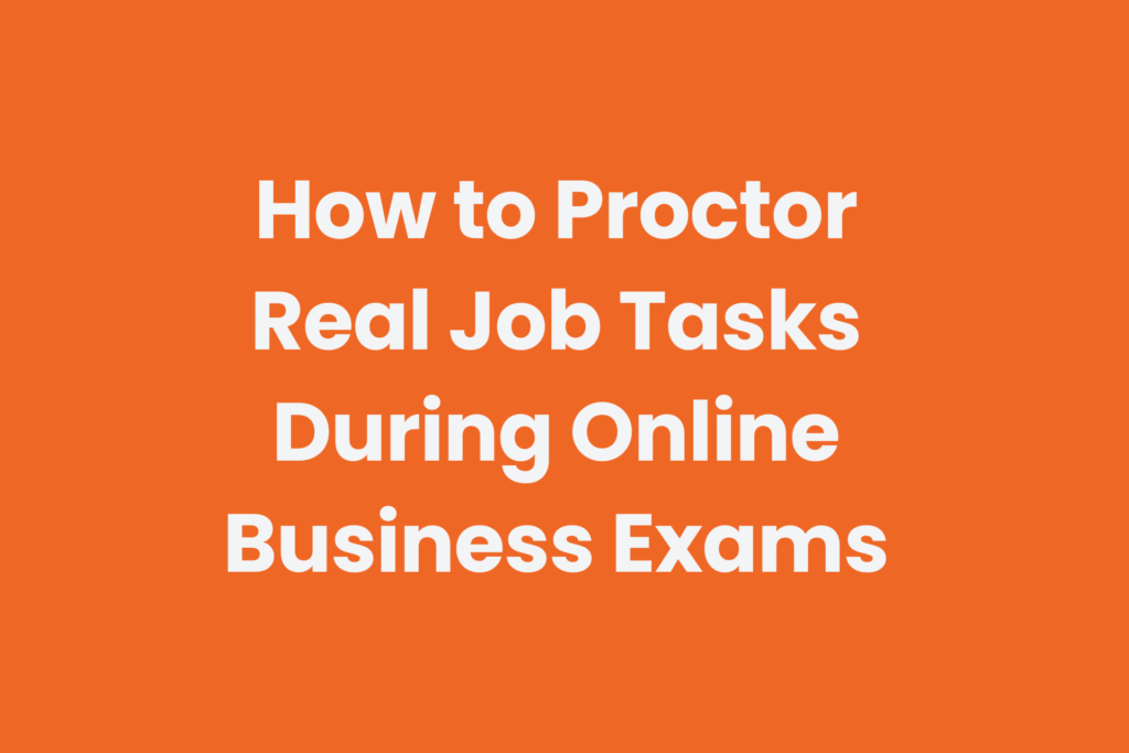 Examples of how to use online proctoring for business exams using real job tasks