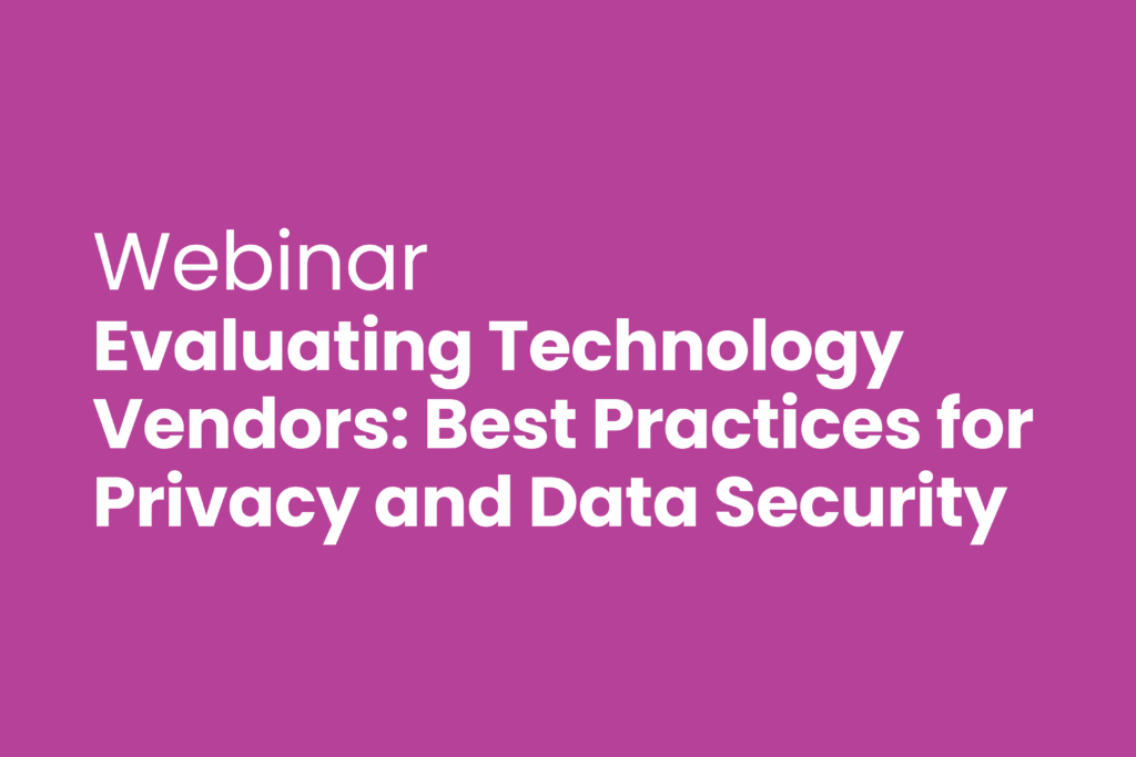 Webinar: Evaluating Technology Vendors: Best Practices for Privacy and Data Security