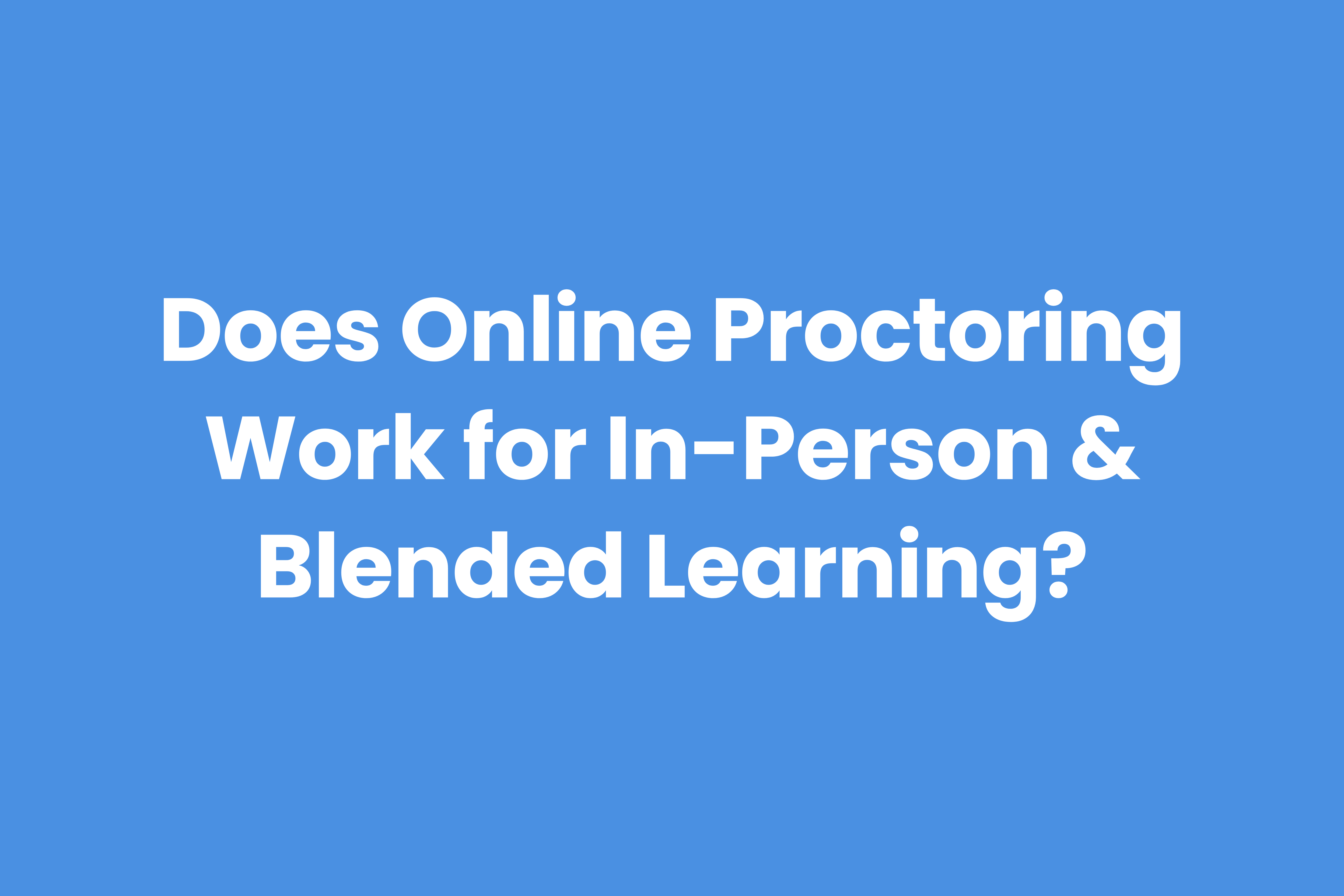 Can in-person classes and blended courses benefit from online proctoring?